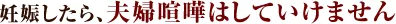 妊娠したら、夫婦喧嘩はしていけません